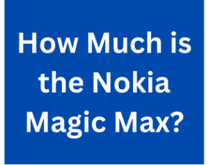 How Much is the Nokia Magic Max?